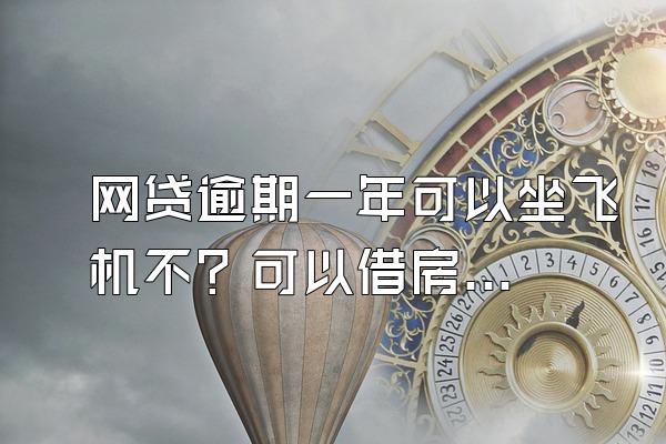 网贷逾期一年可以坐飞机不？可以借房贷吗？