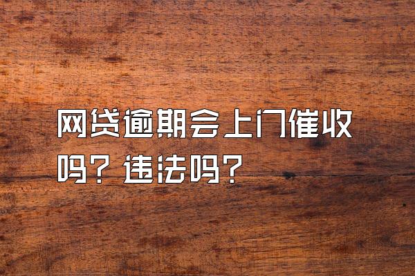 网贷逾期会上门催收吗？违法吗？