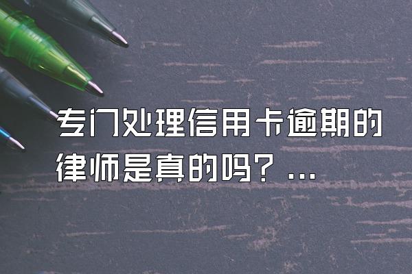 专门处理信用卡逾期的律师是真的吗？靠谱吗?