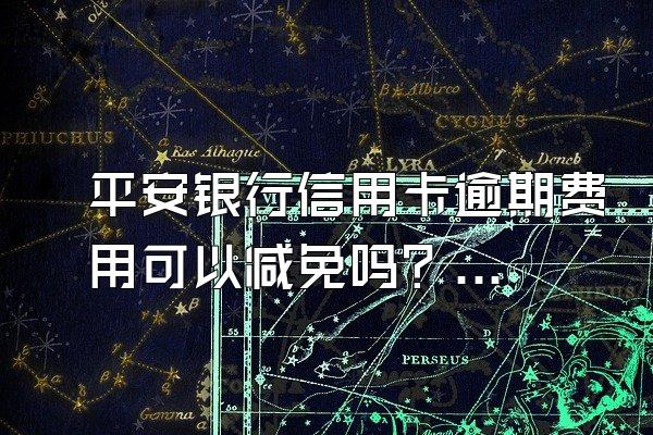 平安银行信用卡逾期费用可以减免吗？如何避免被催收？