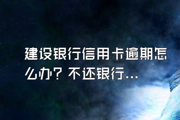 建设银行信用卡逾期怎么办？不还银行会怎么做？