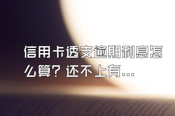 信用卡透支逾期利息怎么算？还不上有什么后果？