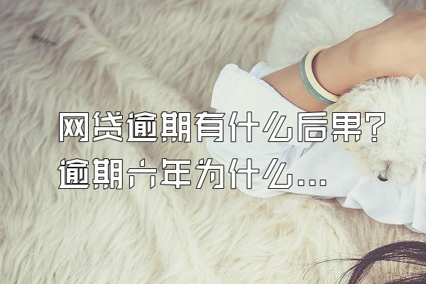 网贷逾期有什么后果？逾期六年为什么不起诉？