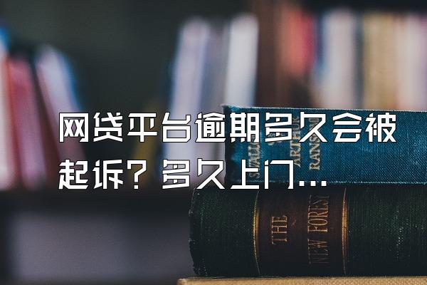 网贷平台逾期多久会被起诉？多久上门催收？