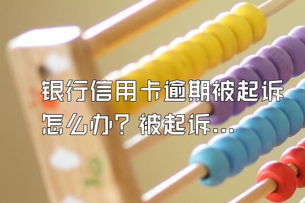银行信用卡逾期被起诉怎么办？被起诉的后果有哪些？