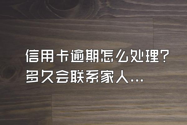 信用卡逾期怎么处理？多久会联系家人？