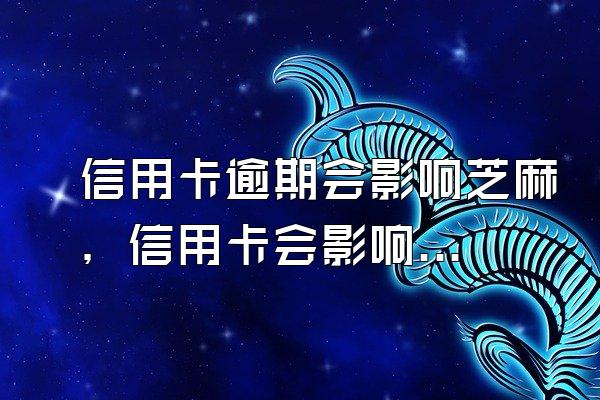信用卡逾期会影响芝麻，信用卡会影响芝麻分吗
