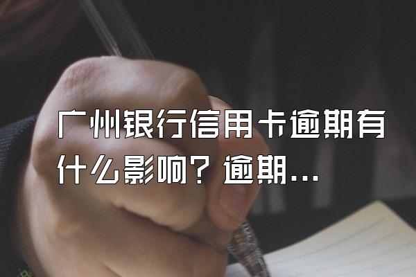 广州银行信用卡逾期有什么影响？逾期了该怎么办？