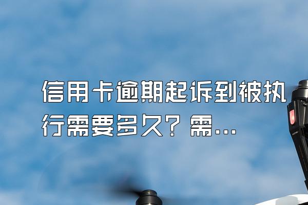 信用卡逾期起诉到被执行需要多久？需要准备什么材料？