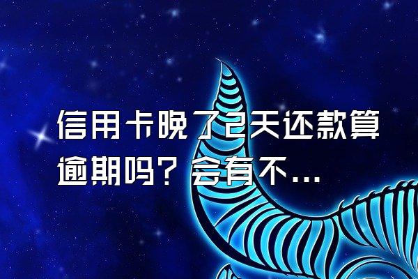 信用卡晚了2天还款算逾期吗？会有不良记录吗？