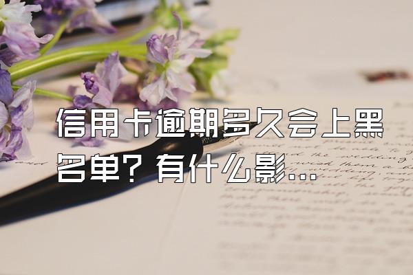 信用卡逾期多久会上黑名单？有什么影响？