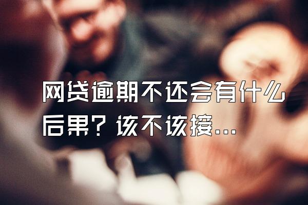 网贷逾期不还会有什么后果？该不该接电话？