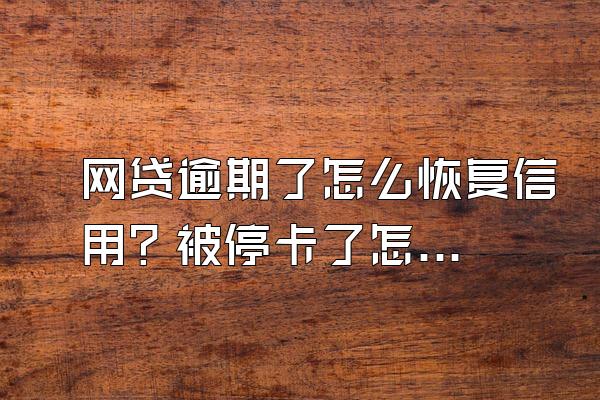 网贷逾期了怎么恢复信用？被停卡了怎么恢复？