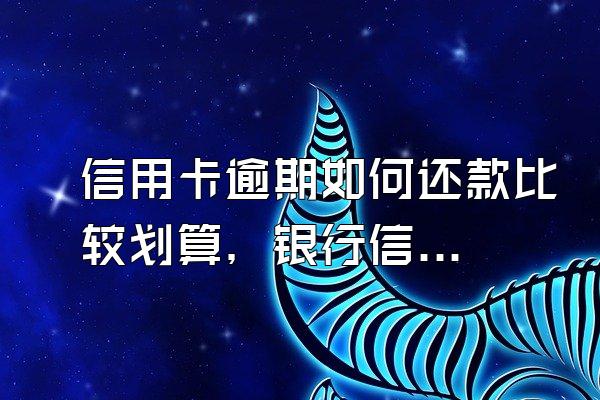 信用卡逾期如何还款比较划算，银行信用卡突然停卡