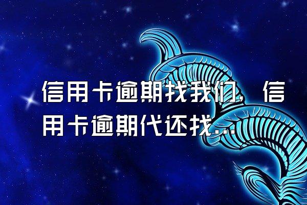 信用卡逾期找我们，信用卡逾期代还找谁