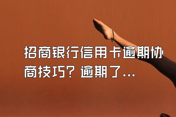 招商银行信用卡逾期协商技巧？逾期了怎么办？