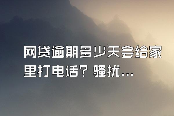 网贷逾期多少天会给家里打电话？骚扰家人违法吗？