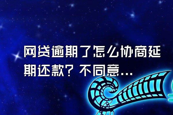 网贷逾期了怎么协商延期还款？不同意怎么办？