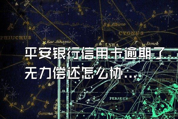 平安银行信用卡逾期了无力偿还怎么协商？申请条件是什么？