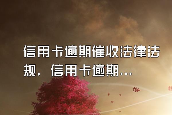 信用卡逾期催收法律法规，信用卡逾期新法规