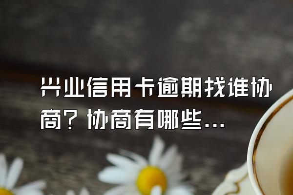 兴业信用卡逾期找谁协商？协商有哪些技巧？