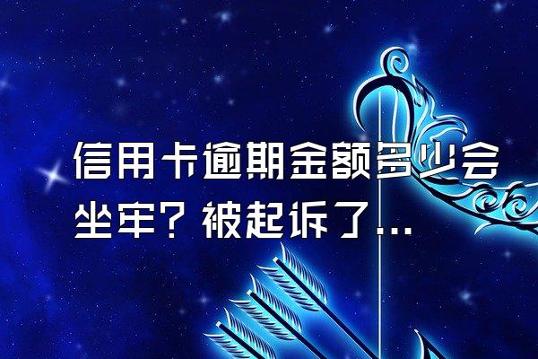 信用卡逾期金额多少会坐牢？被起诉了怎么避免坐牢？