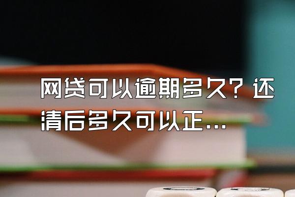 网贷可以逾期多久？还清后多久可以正常贷款？