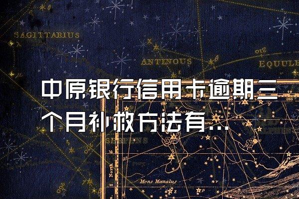 中原银行信用卡逾期三个月补救方法有哪些？银行是如何催收的？