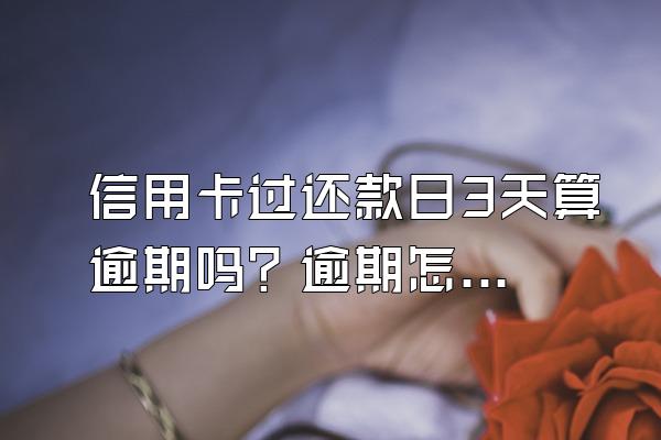 信用卡过还款日3天算逾期吗？逾期怎么办？