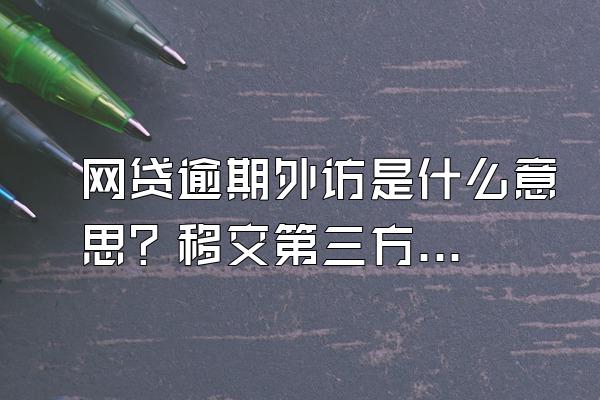 网贷逾期外访是什么意思？移交第三方什么意思？