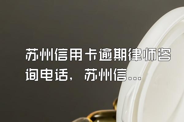 苏州信用卡逾期律师咨询电话，苏州信用卡逾期律师