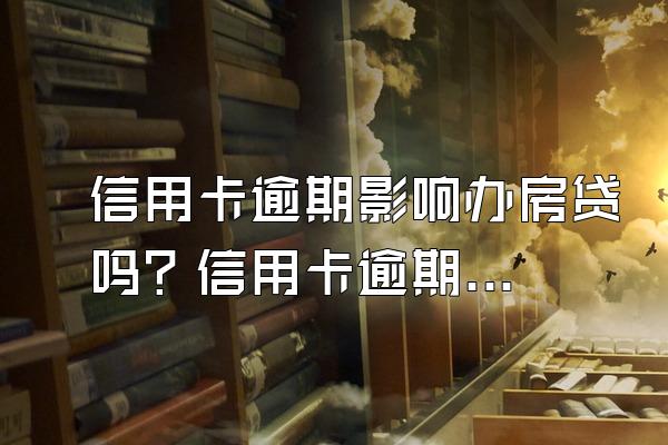信用卡逾期影响办房贷吗？信用卡逾期影响房贷?