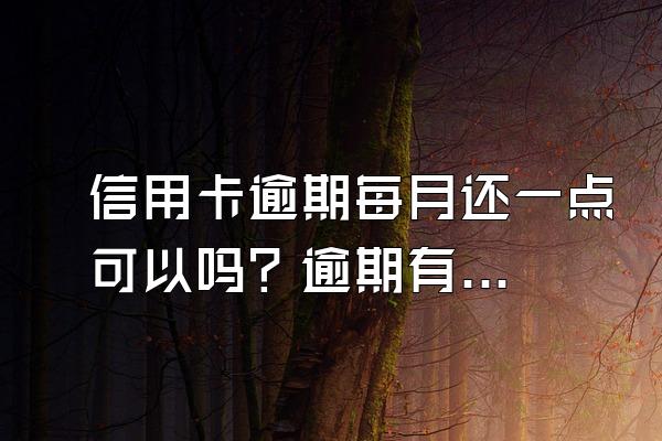 信用卡逾期每月还一点可以吗？逾期有什么后果？