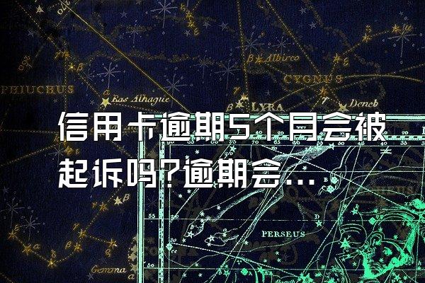 信用卡逾期5个月会被起诉吗?逾期会坐牢吗?