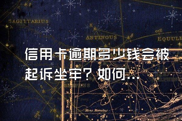 信用卡逾期多少钱会被起诉坐牢？如何妥善处理？
