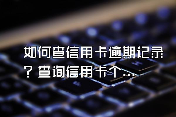 如何查信用卡逾期记录？查询信用卡个人信用可以查几次？