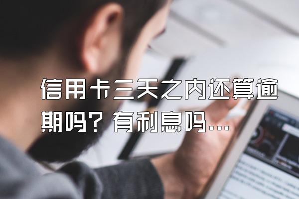 信用卡三天之内还算逾期吗？有利息吗？