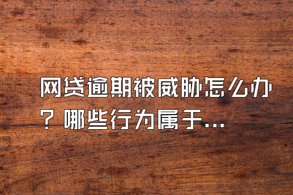 网贷逾期被威胁怎么办？哪些行为属于暴力催收？