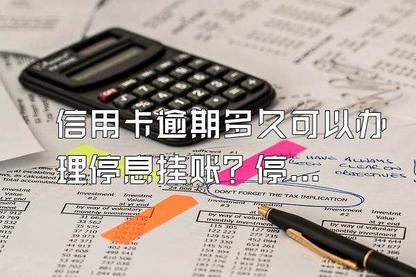 信用卡逾期多久可以办理停息挂账？停息挂账需要哪些材料？
