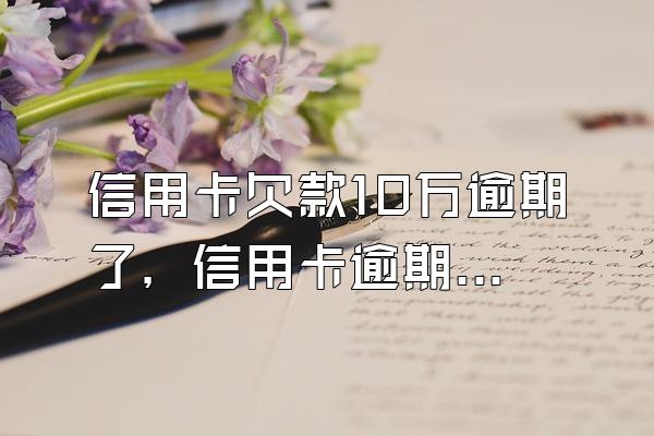 信用卡欠款10万逾期了，信用卡逾期欠款5万以上