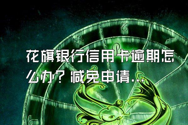花旗银行信用卡逾期怎么办？减免申请书怎么写？