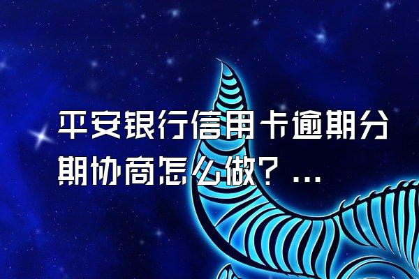平安银行信用卡逾期分期协商怎么做？逾期时该怎么做？