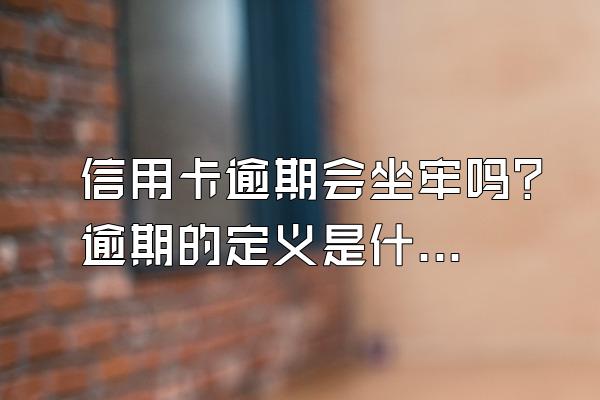 信用卡逾期会坐牢吗？逾期的定义是什么？