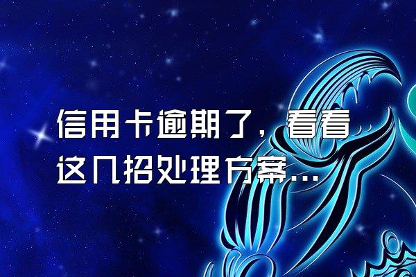 信用卡逾期了, 看看这几招处理方案! 解决逾期难题!