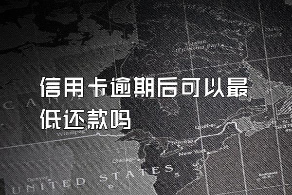 信用卡逾期后可以最低还款吗