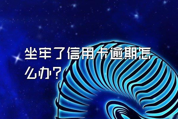 坐牢了信用卡逾期怎么办？