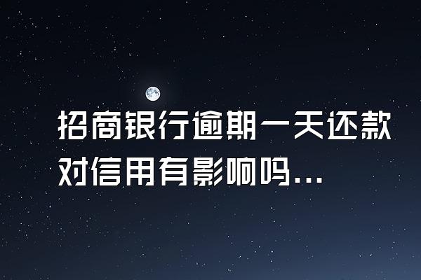 招商银行逾期一天还款对信用有影响吗？