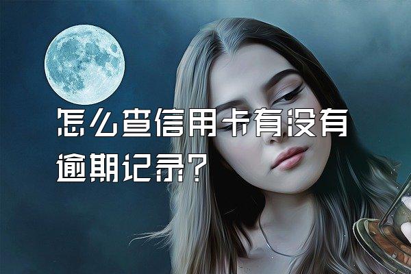 怎么查信用卡有没有逾期记录？