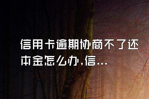 信用卡逾期协商不了还本金怎么办,信用卡逾期协商还本金