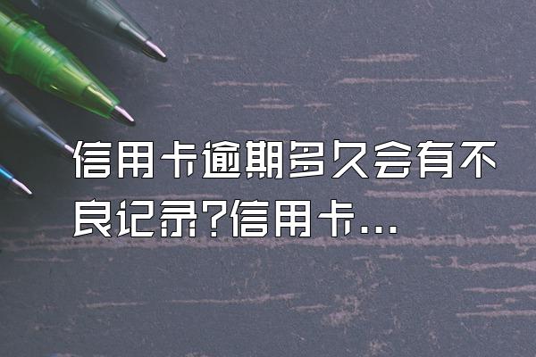 信用卡逾期多久会有不良记录?信用卡逾期不还有什么后果?